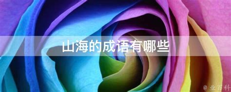 山海 成語|形容山海的成语有哪些,表示山海的四字成语大全